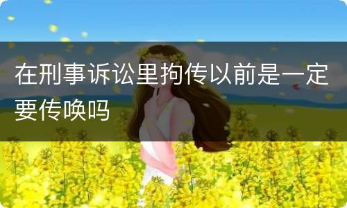 在刑事诉讼里拘传以前是一定要传唤吗