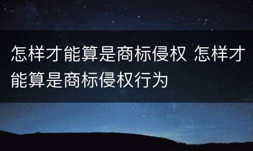 怎样才能算是商标侵权 怎样才能算是商标侵权行为