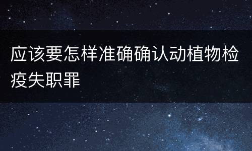 应该要怎样准确确认动植物检疫失职罪