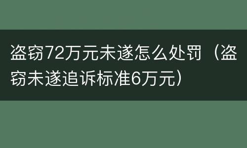 盗窃72万元未遂怎么处罚（盗窃未遂追诉标准6万元）