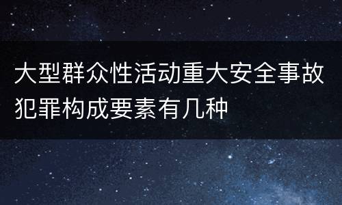 大型群众性活动重大安全事故犯罪构成要素有几种