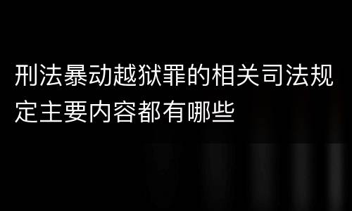 刑法暴动越狱罪的相关司法规定主要内容都有哪些