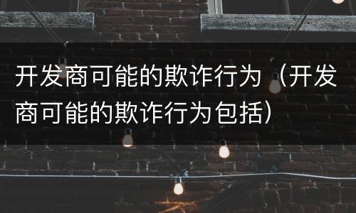 开发商可能的欺诈行为（开发商可能的欺诈行为包括）