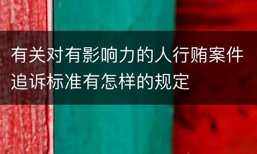 有关对有影响力的人行贿案件追诉标准有怎样的规定