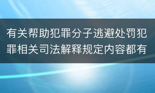 有关帮助犯罪分子逃避处罚犯罪相关司法解释规定内容都有哪些