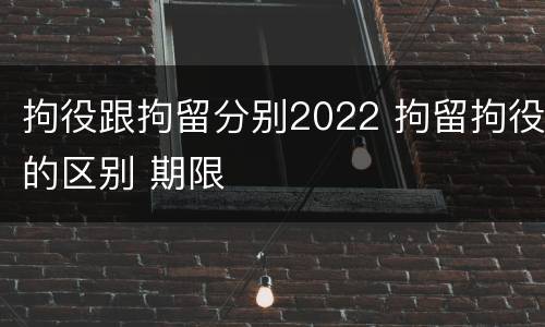 拘役跟拘留分别2022 拘留拘役的区别 期限