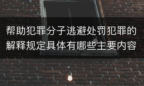帮助犯罪分子逃避处罚犯罪的解释规定具体有哪些主要内容