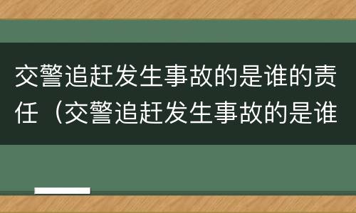 交警追赶发生事故的是谁的责任（交警追赶发生事故的是谁的责任呢）