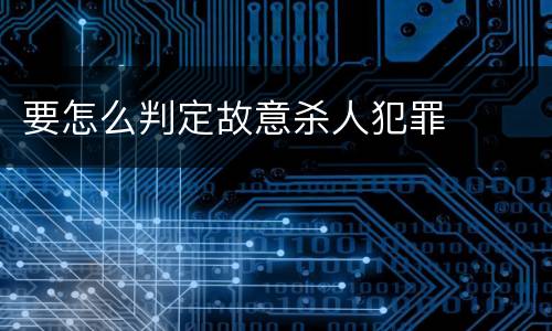 要怎么判定故意杀人犯罪