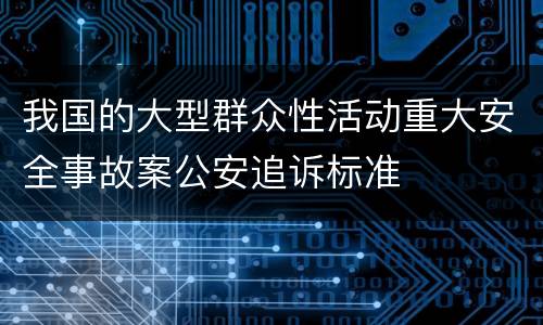 我国的大型群众性活动重大安全事故案公安追诉标准