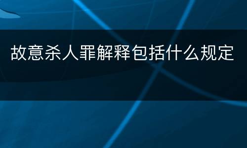 故意杀人罪解释包括什么规定