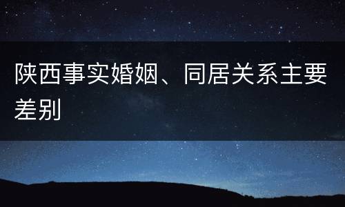 陕西事实婚姻、同居关系主要差别