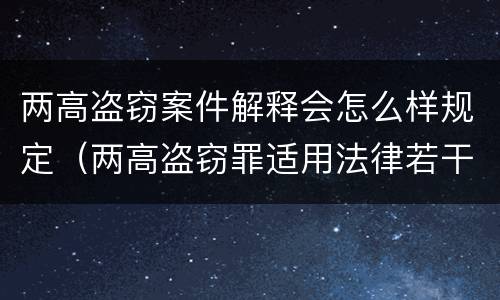 两高盗窃案件解释会怎么样规定（两高盗窃罪适用法律若干问题的解释）