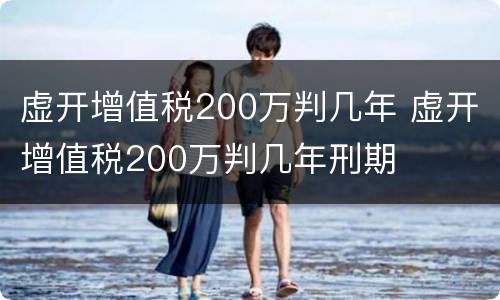 虚开增值税200万判几年 虚开增值税200万判几年刑期