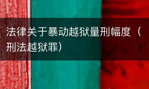 法律关于暴动越狱量刑幅度（刑法越狱罪）