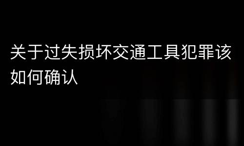 关于过失损坏交通工具犯罪该如何确认