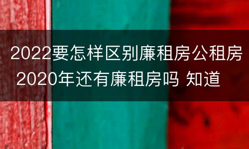 2022要怎样区别廉租房公租房 2020年还有廉租房吗 知道