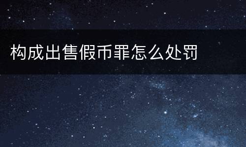 构成出售假币罪怎么处罚