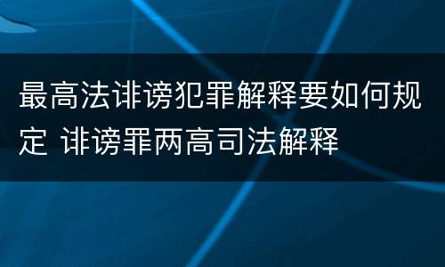 最高法诽谤犯罪解释要如何规定 诽谤罪两高司法解释