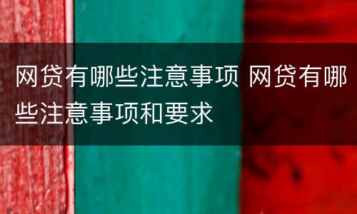 网贷有哪些注意事项 网贷有哪些注意事项和要求