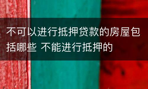 不可以进行抵押贷款的房屋包括哪些 不能进行抵押的