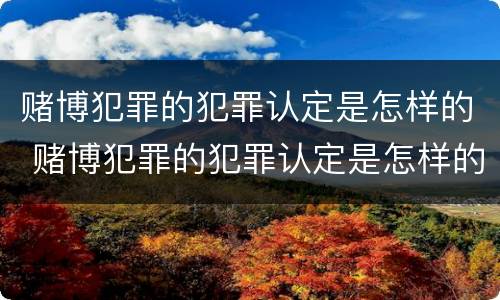 赌博犯罪的犯罪认定是怎样的 赌博犯罪的犯罪认定是怎样的呢