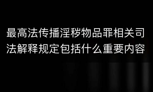 最高法传播淫秽物品罪相关司法解释规定包括什么重要内容