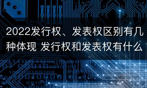 2022发行权、发表权区别有几种体现 发行权和发表权有什么区别