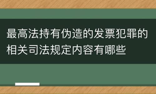 最高法持有伪造的发票犯罪的相关司法规定内容有哪些