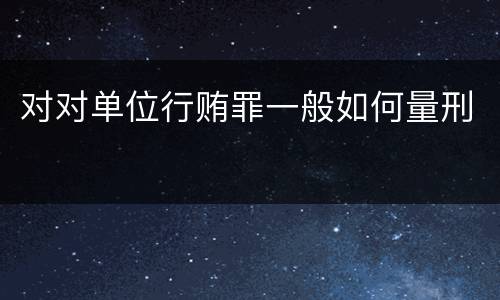 对对单位行贿罪一般如何量刑