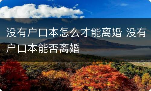 没有户口本怎么才能离婚 没有户口本能否离婚