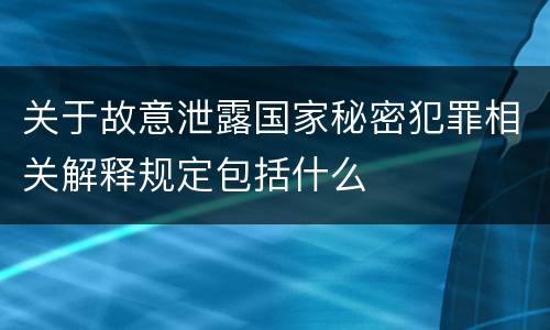 关于故意泄露国家秘密犯罪相关解释规定包括什么