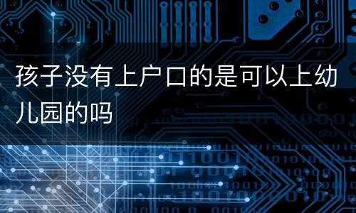 孩子没有上户口的是可以上幼儿园的吗