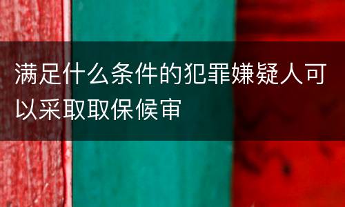 满足什么条件的犯罪嫌疑人可以采取取保候审