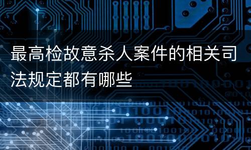最高检故意杀人案件的相关司法规定都有哪些