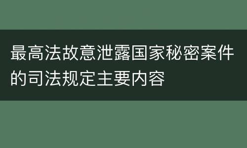 最高法故意泄露国家秘密案件的司法规定主要内容