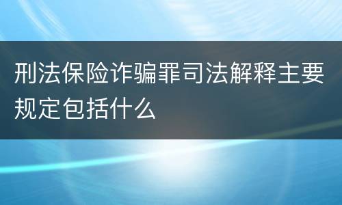 刑法保险诈骗罪司法解释主要规定包括什么