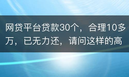网贷平台贷款30个，合理10多万，已无力还，请问这样的高利贷要还吗