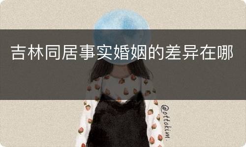 吉林同居事实婚姻的差异在哪