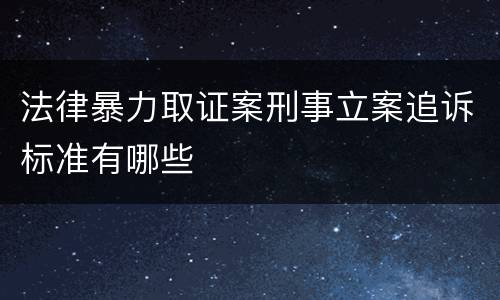 法律暴力取证案刑事立案追诉标准有哪些