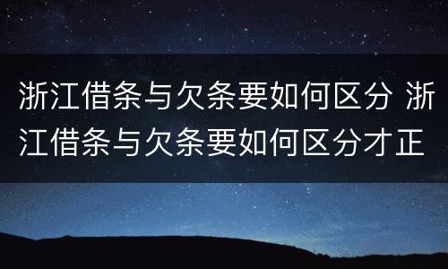 浙江借条与欠条要如何区分 浙江借条与欠条要如何区分才正确