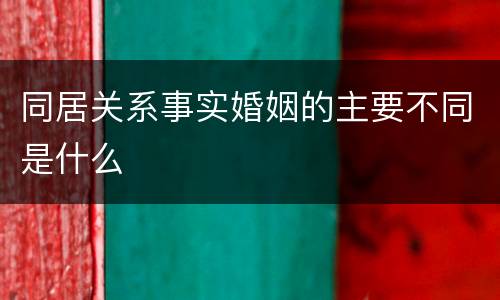同居关系事实婚姻的主要不同是什么
