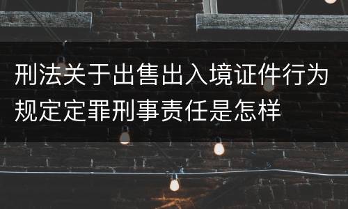 刑法关于出售出入境证件行为规定定罪刑事责任是怎样