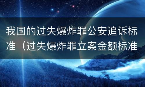 我国的过失爆炸罪公安追诉标准（过失爆炸罪立案金额标准）