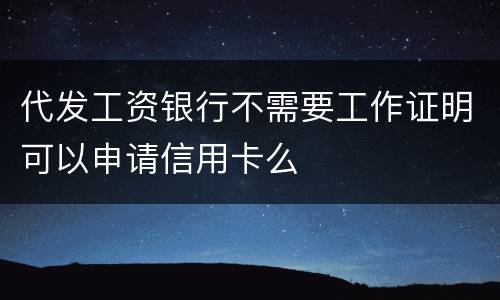 代发工资银行不需要工作证明可以申请信用卡么
