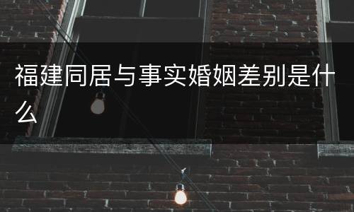 福建同居与事实婚姻差别是什么