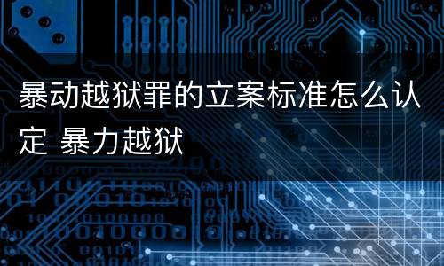 暴动越狱罪的立案标准怎么认定 暴力越狱