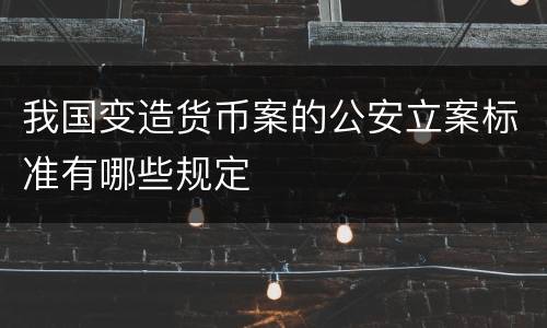 我国变造货币案的公安立案标准有哪些规定