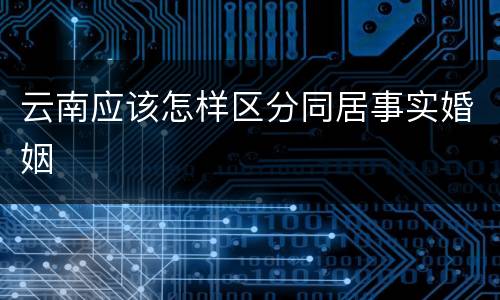 云南应该怎样区分同居事实婚姻