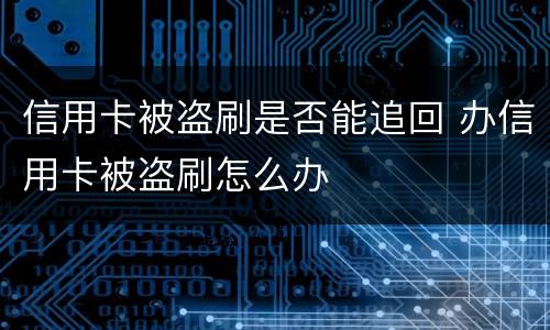 信用卡被盗刷是否能追回 办信用卡被盗刷怎么办